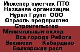 Инженер-сметчик ПТО › Название организации ­ Нурал Групп, ООО › Отрасль предприятия ­ Строительство › Минимальный оклад ­ 35 000 - Все города Работа » Вакансии   . Кабардино-Балкарская респ.